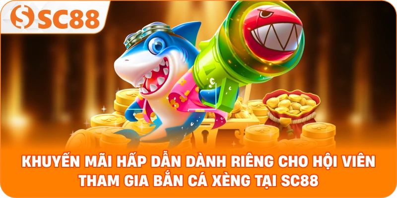 khuyến mãi hấp dẫn dành riêng cho hội viên tham gia Bắn cá xèng tại SC88
